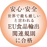安心・安全。世界で最も厳しいと言われるEU食品輸出関連規則に合格